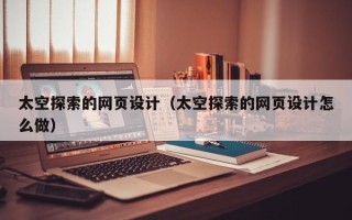微山太空探索的网页设计（太空探索的网页设计怎么做）