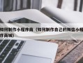 微山如何制作小程序商（如何制作自己的微信小程序商城）