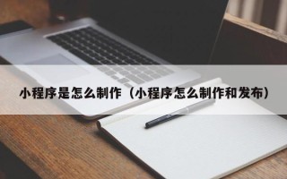 微山小程序是怎么制作（小程序怎么制作和发布）